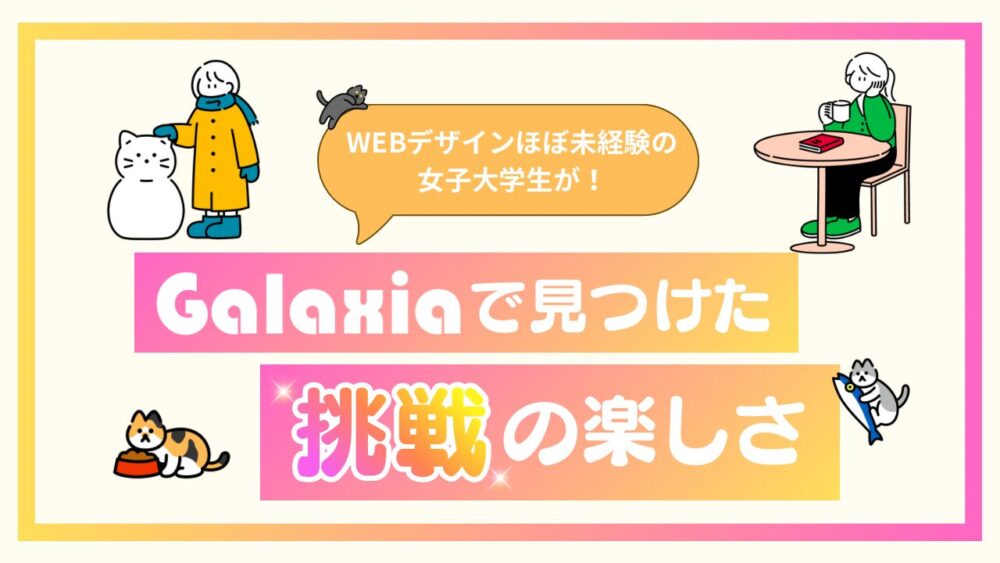 Galaxiaに入って4ヶ月。私が気づいた、“できるようになった自分”。