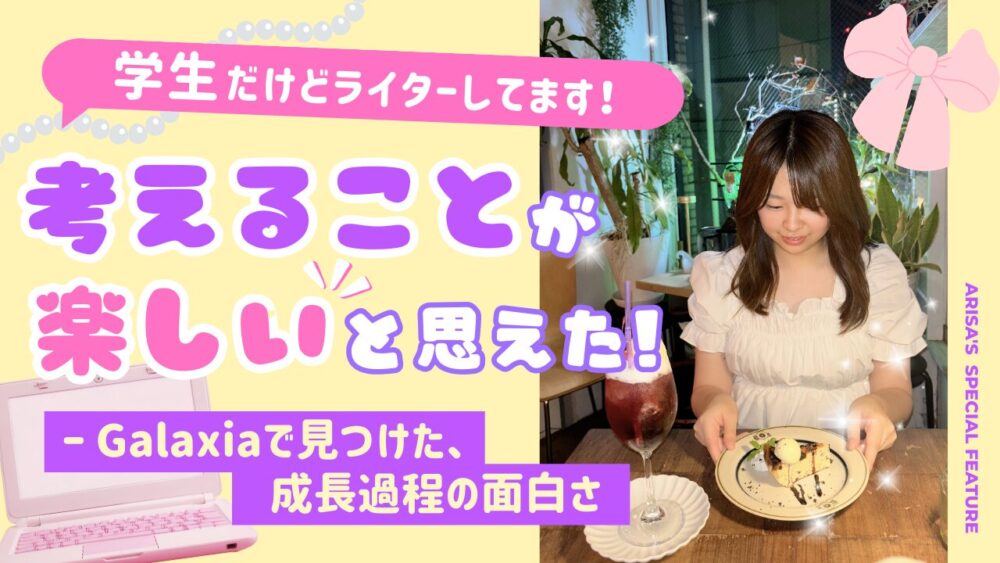 「“考えること”が楽しいと思えた。——Galaxiaで見つけた、成長の過程の面白さ」