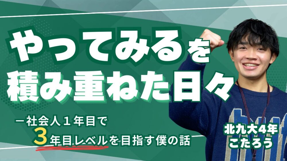 「やってみる」を積み重ねた日々──社会人1年目は、実質3年目レベルを目指す僕の話